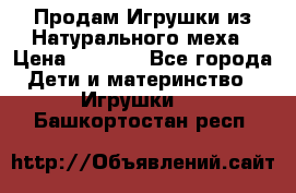 Продам Игрушки из Натурального меха › Цена ­ 1 000 - Все города Дети и материнство » Игрушки   . Башкортостан респ.